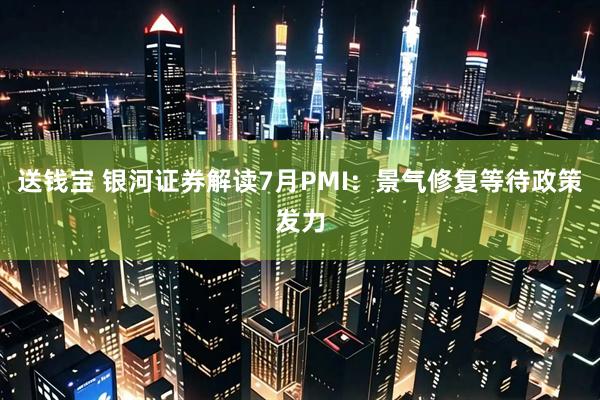 送钱宝 银河证券解读7月PMI：景气修复等待政策发力